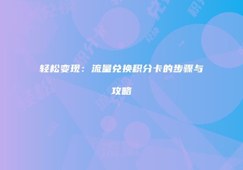 轻松变现：流量兑换积分卡的步骤与攻略