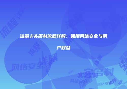 流量卡实名制流程详解：保障网络安全与用户权益