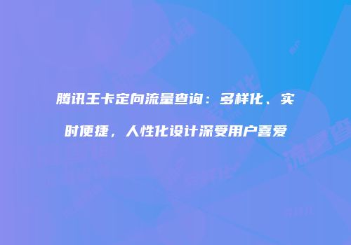 腾讯王卡定向流量查询：多样化、实时便捷，人性化设计深受用户喜爱