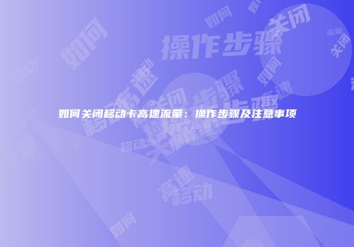 如何关闭移动卡高速流量：操作步骤及注意事项