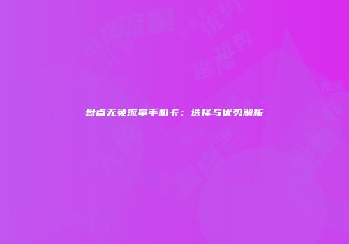 盘点无免流量手机卡：选择与优势解析