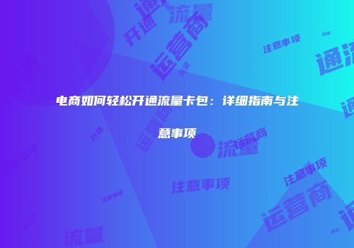 电商如何轻松开通流量卡包：详细指南与注意事项
