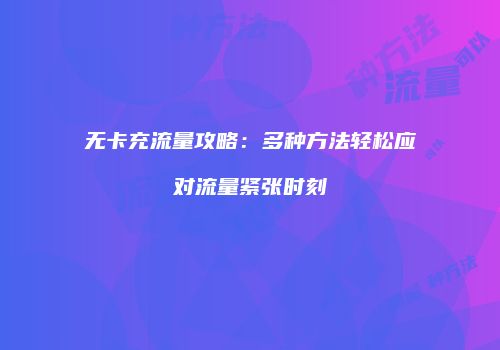 无卡充流量攻略：多种方法轻松应对流量紧张时刻