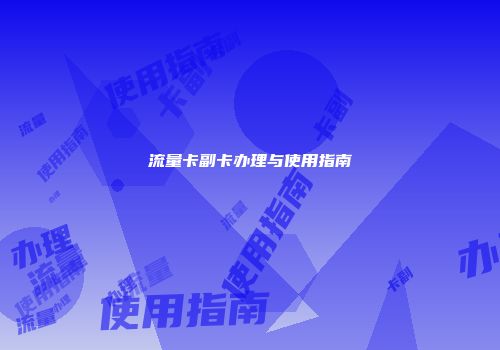 流量卡副卡办理与使用指南