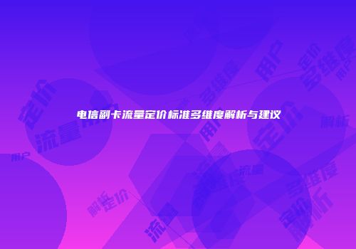 电信副卡流量定价标准多维度解析与建议