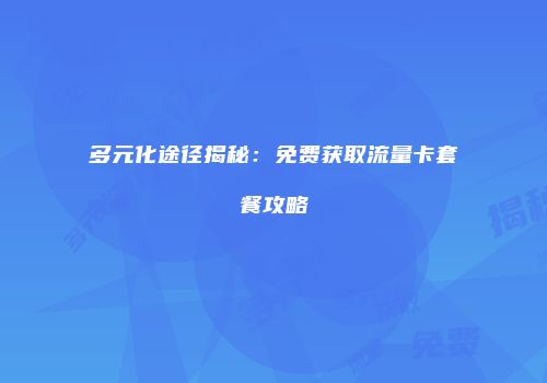 多元化途径揭秘：免费获取流量卡套餐攻略