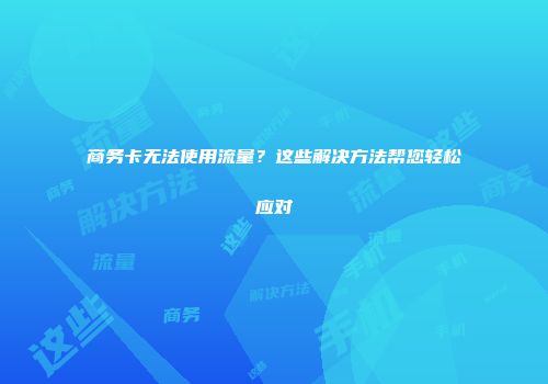 商务卡无法使用流量？这些解决方法帮您轻松应对