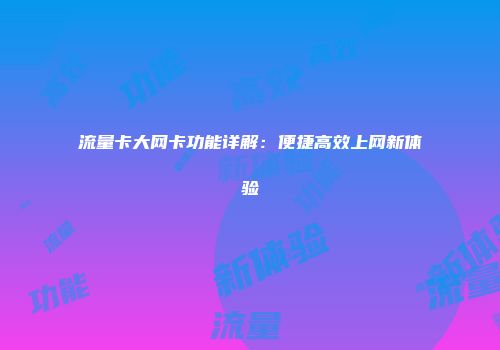 流量卡大网卡功能详解：便捷高效上网新体验