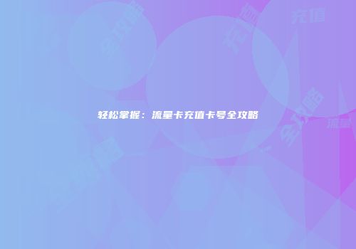 轻松掌握：流量卡充值卡号全攻略