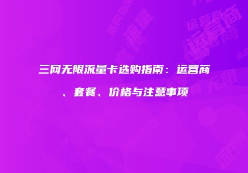 三网无限流量卡选购指南：运营商、套餐、价格与注意事项