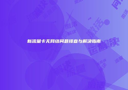新流量卡无网络问题排查与解决指南