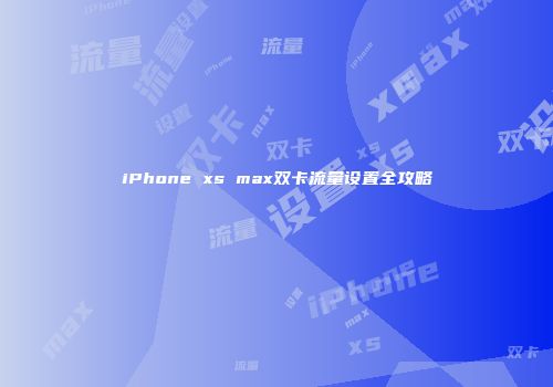 iPhone xs max双卡流量设置全攻略