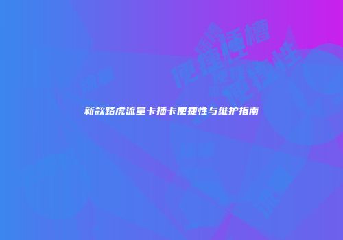 新款路虎流量卡插卡便捷性与维护指南