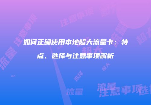 如何正确使用本地超大流量卡：特点、选择与注意事项解析