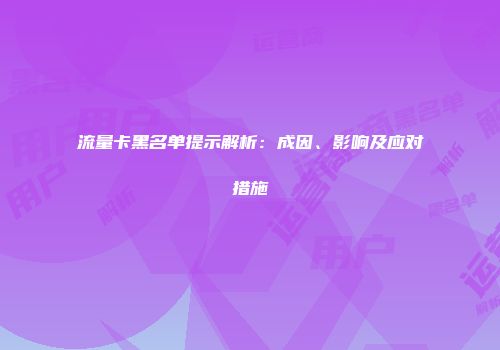 流量卡黑名单提示解析：成因、影响及应对措施