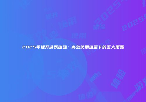2025年提升游戏体验：高效使用流量卡的五大策略
