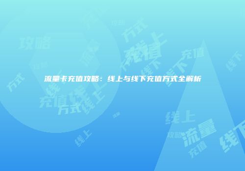 流量卡充值攻略：线上与线下充值方式全解析