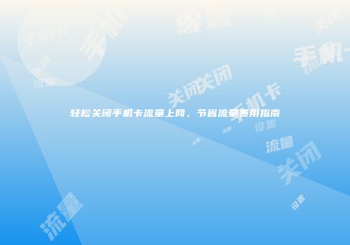 轻松关闭手机卡流量上网，节省流量费用指南