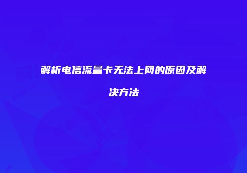 解析电信流量卡无法上网的原因及解决方法