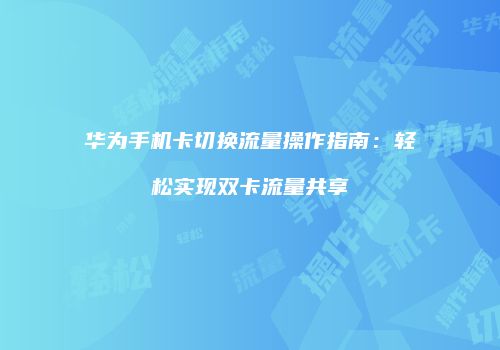 华为手机卡切换流量操作指南：轻松实现双卡流量共享