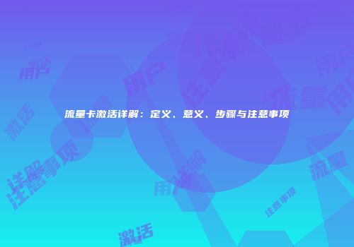 流量卡激活详解：定义、意义、步骤与注意事项
