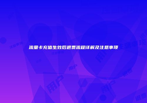 流量卡充值生效后退费流程详解及注意事项