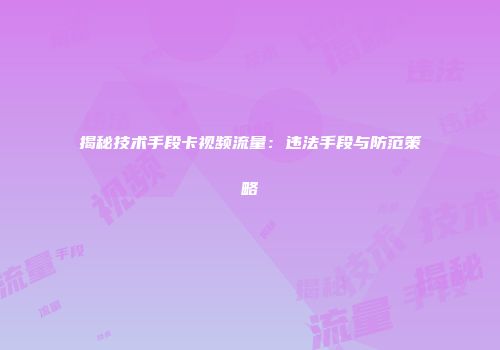 揭秘技术手段卡视频流量：违法手段与防范策略