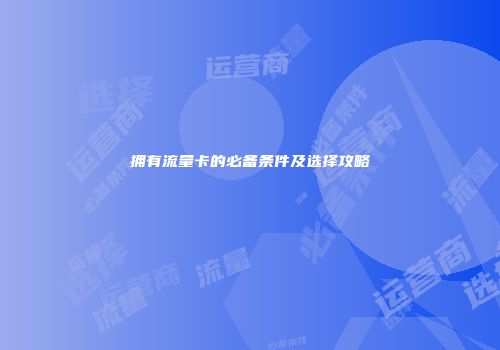 拥有流量卡的必备条件及选择攻略