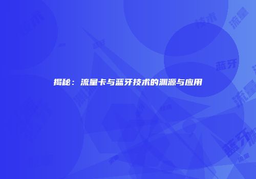 揭秘：流量卡与蓝牙技术的渊源与应用