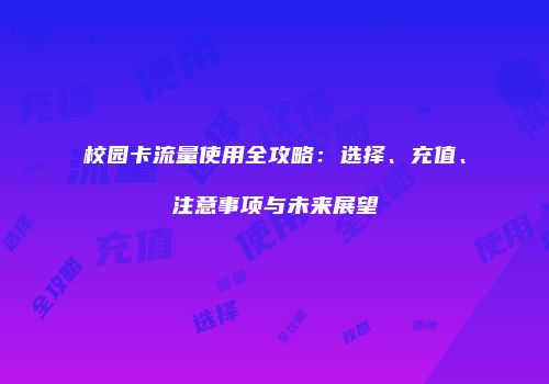 校园卡流量使用全攻略：选择、充值、注意事项与未来展望