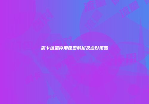 副卡流量停用原因解析及应对策略