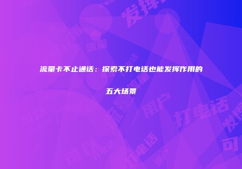 流量卡不止通话：探索不打电话也能发挥作用的五大场景