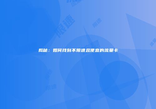 揭秘：如何找到不限速且便宜的流量卡
