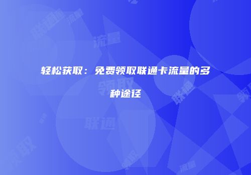 轻松获取：免费领取联通卡流量的多种途径