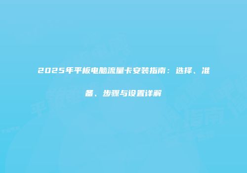 2025年平板电脑流量卡安装指南：选择、准备、步骤与设置详解