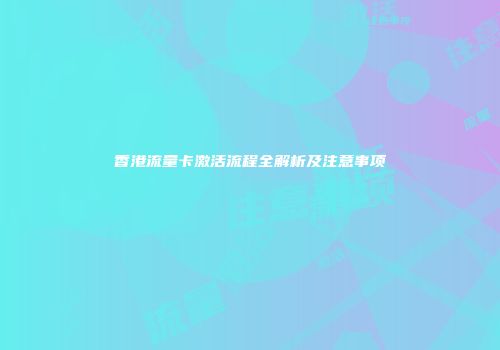 香港流量卡激活流程全解析及注意事项