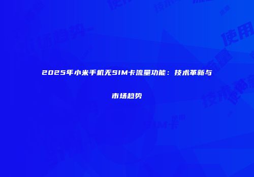 2025年小米手机无SIM卡流量功能：技术革新与市场趋势