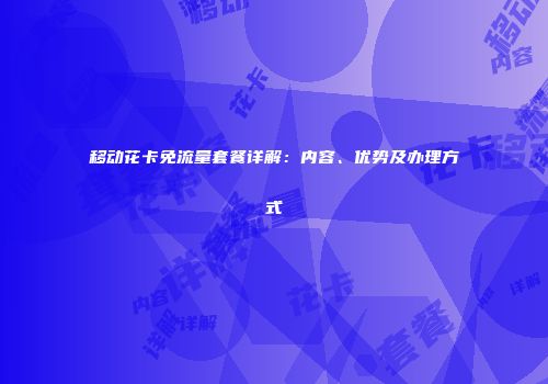 移动花卡免流量套餐详解：内容、优势及办理方式