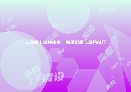 上流量卡连接指南：所需设备与选购技巧