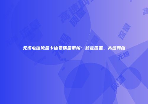 无锡电信流量卡信号质量解析：稳定覆盖，高速网络