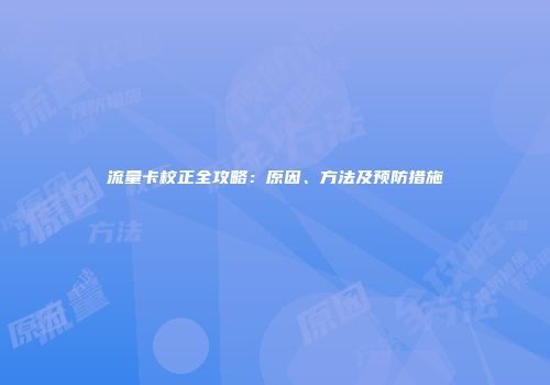 流量卡校正全攻略：原因、方法及预防措施