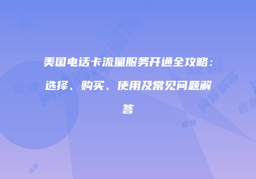 美国电话卡流量服务开通全攻略：选择、购买、使用及常见问题解答