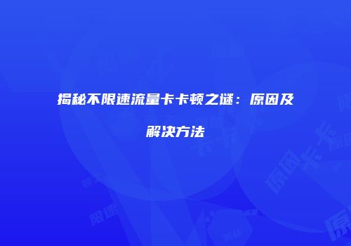 揭秘不限速流量卡卡顿之谜：原因及解决方法