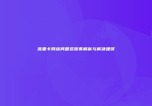 流量卡网络问题多因素解析与解决建议