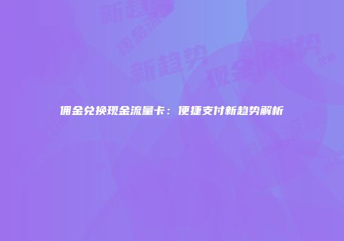 佣金兑换现金流量卡：便捷支付新趋势解析