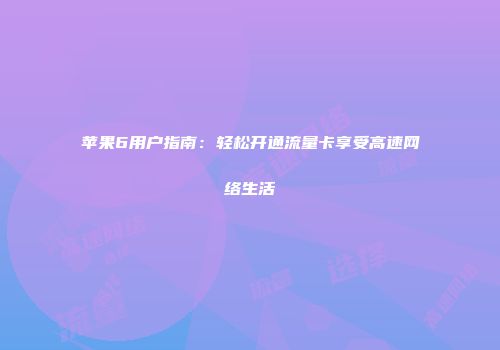 苹果6用户指南：轻松开通流量卡享受高速网络生活