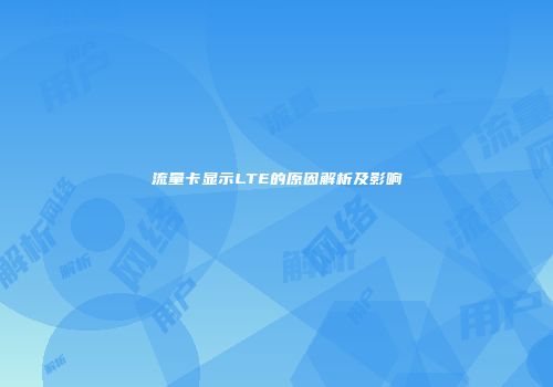 流量卡显示LTE的原因解析及影响