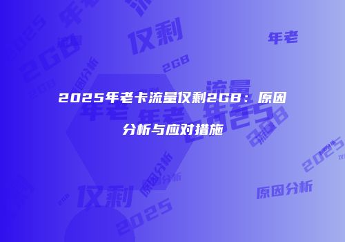 2025年老卡流量仅剩2GB：原因分析与应对措施