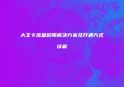 大王卡流量超限解决方案及开通方式详解