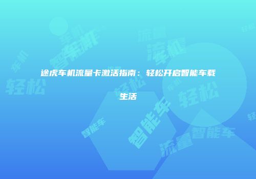 途虎车机流量卡激活指南：轻松开启智能车载生活